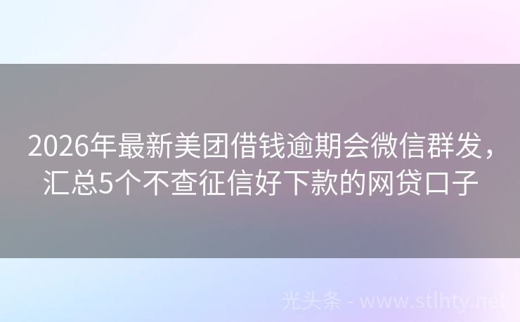 2026年最新美团借钱逾期会微信群发，汇总5个不查征信好下款的网贷口子