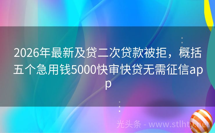 2026年最新及贷二次贷款被拒，概括五个急用钱5000快审快贷无需征信app