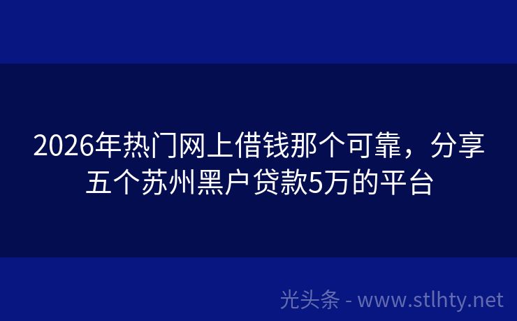 2026年热门网上借钱那个可靠，分享五个苏州黑户贷款5万的平台
