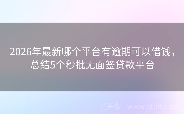 2026年最新哪个平台有逾期可以借钱，总结5个秒批无面签贷款平台