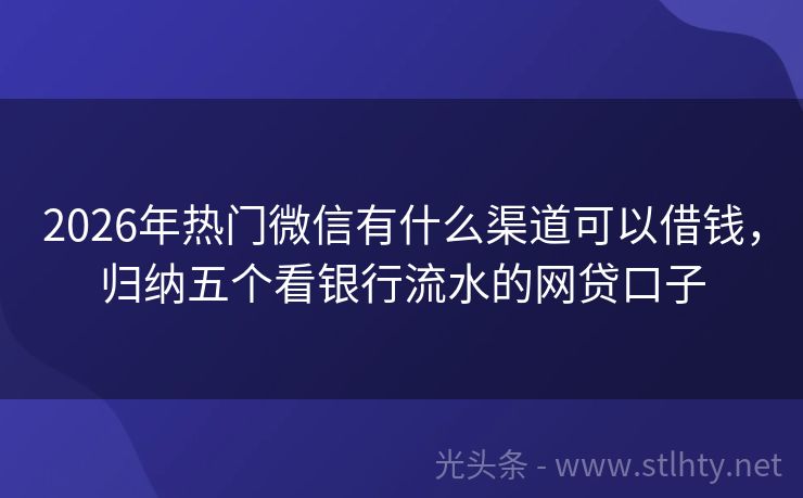 2026年热门微信有什么渠道可以借钱，归纳五个看银行流水的网贷口子