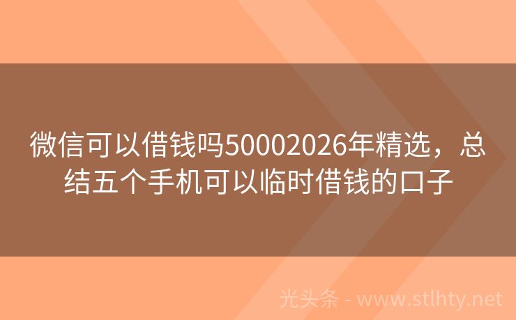 微信可以借钱吗50002026年精选，总结五个手机可以临时借钱的口子