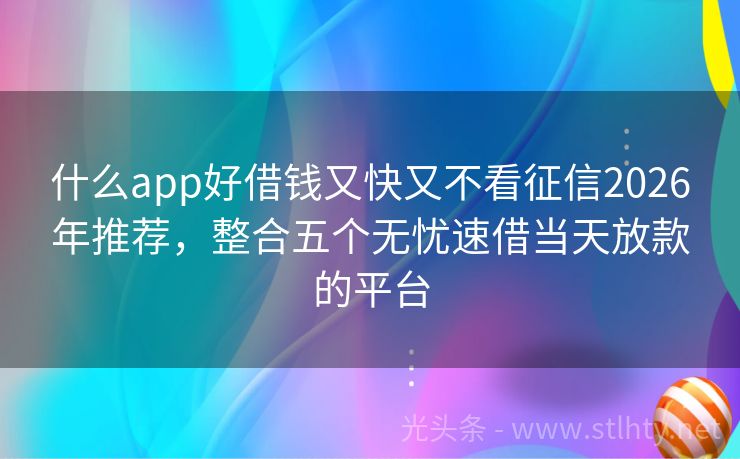 什么app好借钱又快又不看征信2026年推荐，整合五个无忧速借当天放款的平台