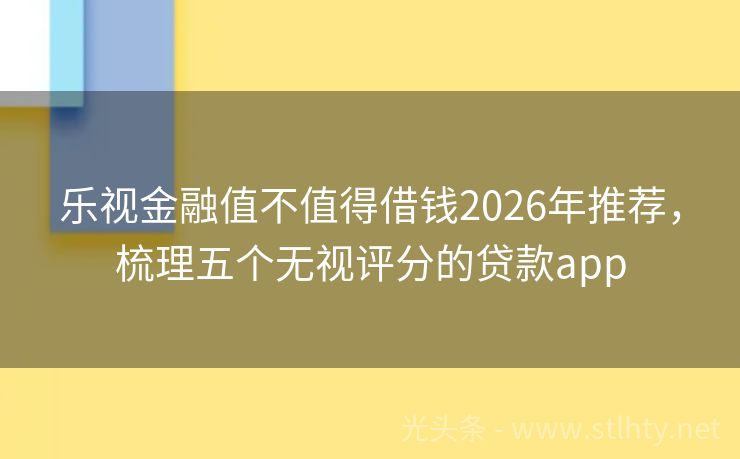 乐视金融值不值得借钱2026年推荐，梳理五个无视评分的贷款app