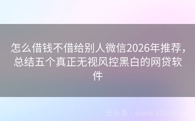 怎么借钱不借给别人微信2026年推荐，总结五个真正无视风控黑白的网贷软件