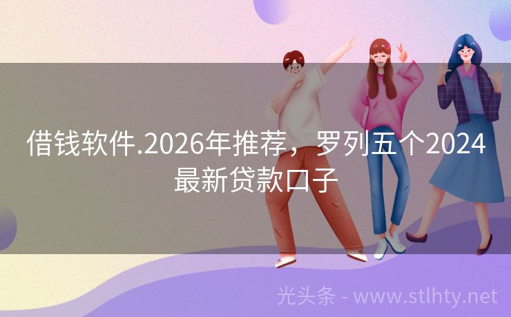 借钱软件.2026年推荐，罗列五个2024最新贷款口子