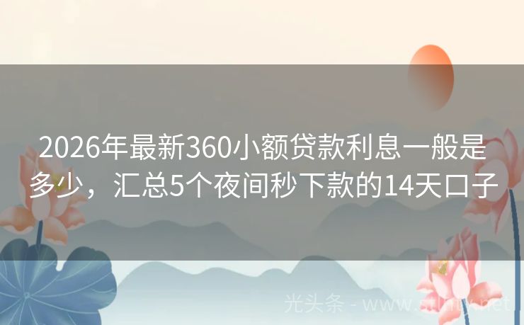 2026年最新360小额贷款利息一般是多少，汇总5个夜间秒下款的14天口子