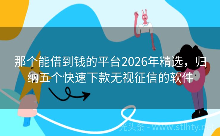 那个能借到钱的平台2026年精选，归纳五个快速下款无视征信的软件