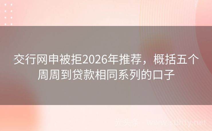 交行网申被拒2026年推荐，概括五个周周到贷款相同系列的口子