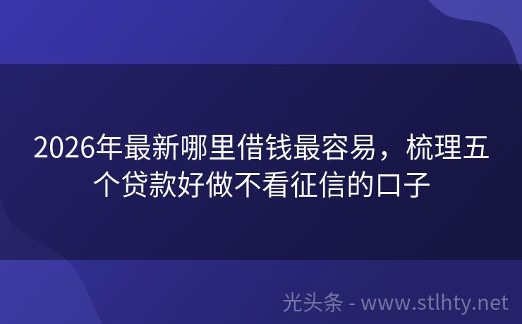 2026年最新哪里借钱最容易，梳理五个贷款好做不看征信的口子