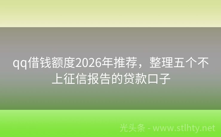 qq借钱额度2026年推荐，整理五个不上征信报告的贷款口子