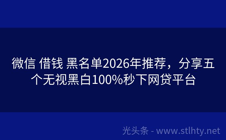 微信 借钱 黑名单2026年推荐，分享五个无视黑白100%秒下网贷平台