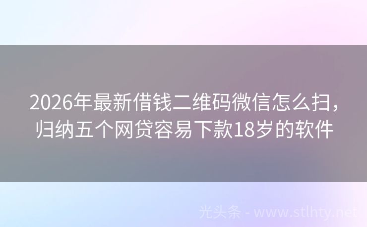 2026年最新借钱二维码微信怎么扫，归纳五个网贷容易下款18岁的软件