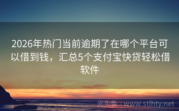 2026年热门当前逾期了在哪个平台可以借到钱，汇总5个支付宝快贷轻松借软件