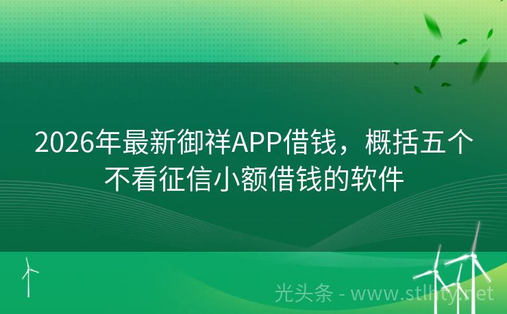 2026年最新御祥APP借钱，概括五个不看征信小额借钱的软件