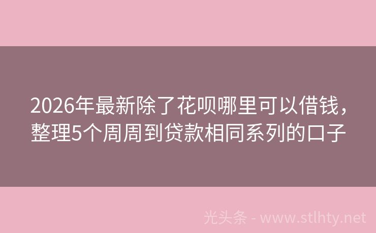 2026年最新除了花呗哪里可以借钱，整理5个周周到贷款相同系列的口子