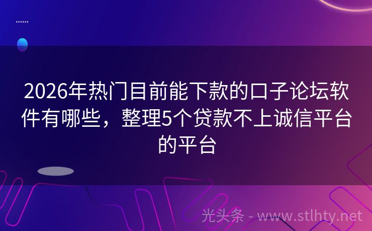 2026年热门目前能下款的口子论坛软件有哪些，整理5个贷款不上诚信平台的平台