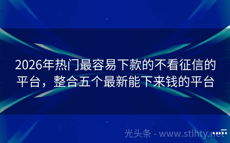 2026年热门最容易下款的不看征信的平台，整合五个最新能下来钱的平台