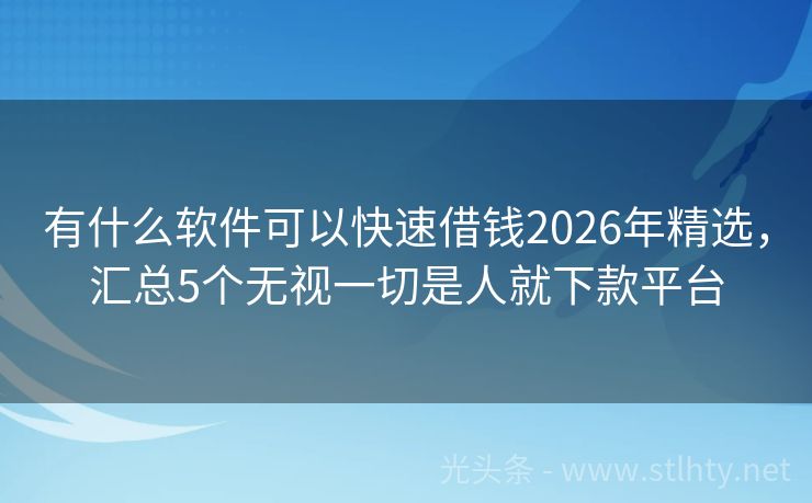 有什么软件可以快速借钱2026年精选，汇总5个无视一切是人就下款平台