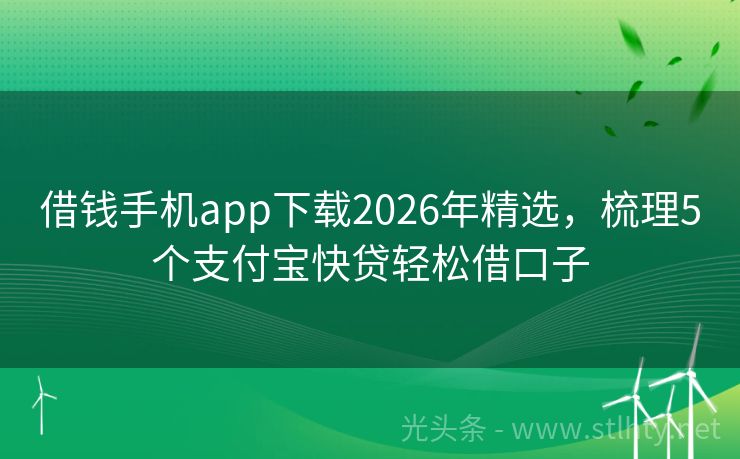 借钱手机app下载2026年精选，梳理5个支付宝快贷轻松借口子