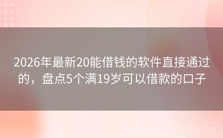 2026年最新20能借钱的软件直接通过的，盘点5个满19岁可以借款的口子