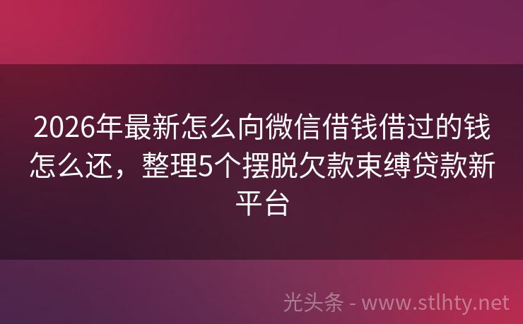 2026年最新怎么向微信借钱借过的钱怎么还，整理5个摆脱欠款束缚贷款新平台