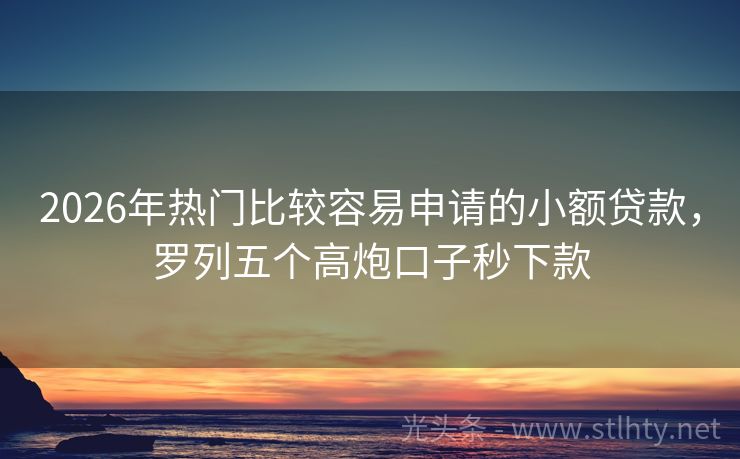 2026年热门比较容易申请的小额贷款，罗列五个高炮口子秒下款