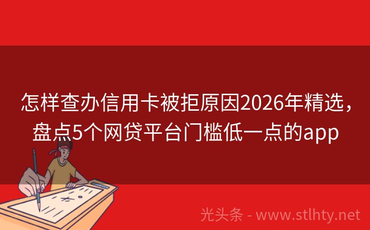 怎样查办信用卡被拒原因2026年精选，盘点5个网贷平台门槛低一点的app