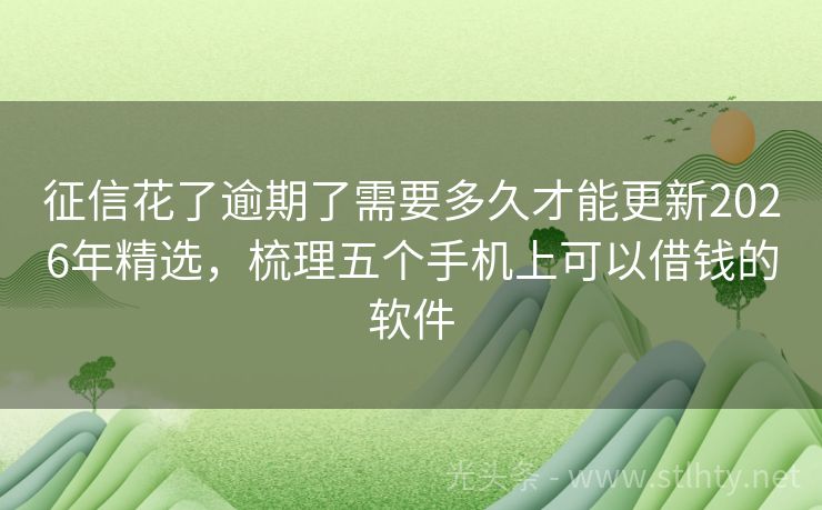 征信花了逾期了需要多久才能更新2026年精选，梳理五个手机上可以借钱的软件
