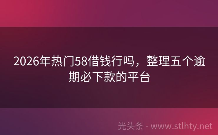 2026年热门58借钱行吗，整理五个逾期必下款的平台