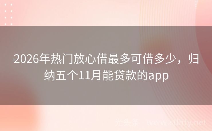 2026年热门放心借最多可借多少，归纳五个11月能贷款的app
