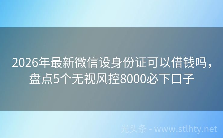 2026年最新微信设身份证可以借钱吗，盘点5个无视风控8000必下口子