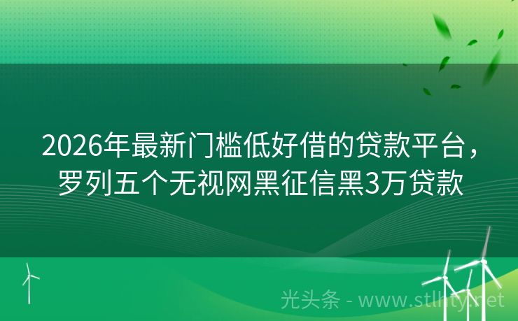 2026年最新门槛低好借的贷款平台，罗列五个无视网黑征信黑3万贷款