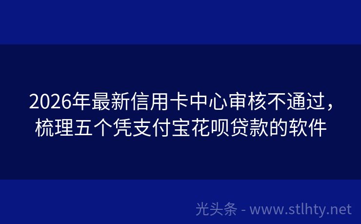 2026年最新信用卡中心审核不通过，梳理五个凭支付宝花呗贷款的软件