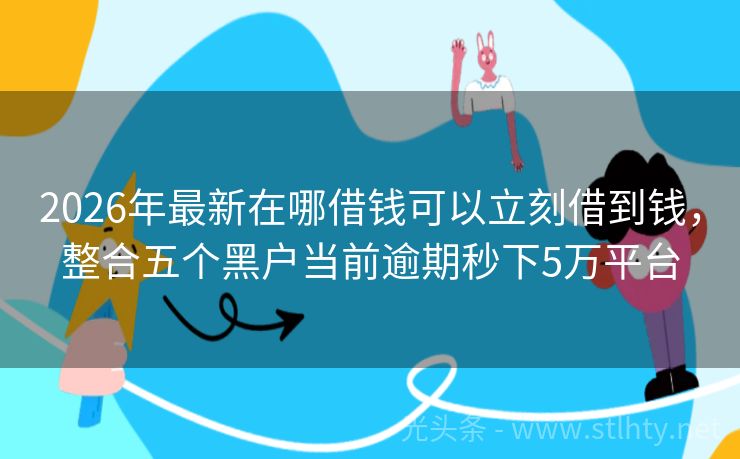 2026年最新在哪借钱可以立刻借到钱，整合五个黑户当前逾期秒下5万平台