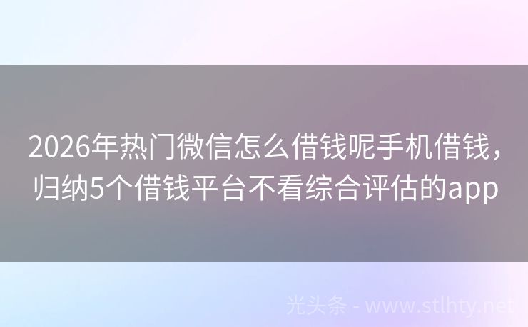 2026年热门微信怎么借钱呢手机借钱，归纳5个借钱平台不看综合评估的app