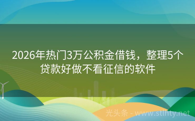 2026年热门3万公积金借钱，整理5个贷款好做不看征信的软件