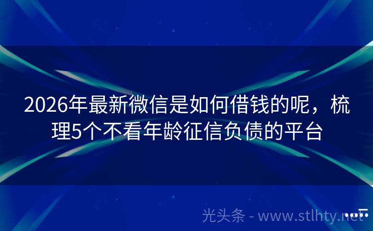 2026年最新微信是如何借钱的呢，梳理5个不看年龄征信负债的平台