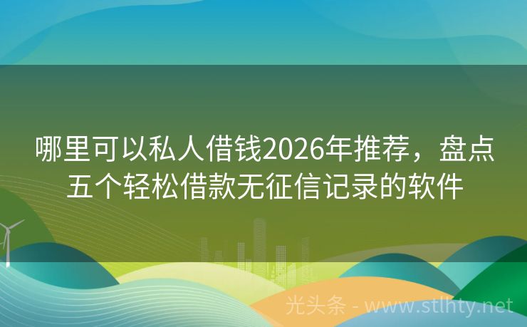 哪里可以私人借钱2026年推荐，盘点五个轻松借款无征信记录的软件