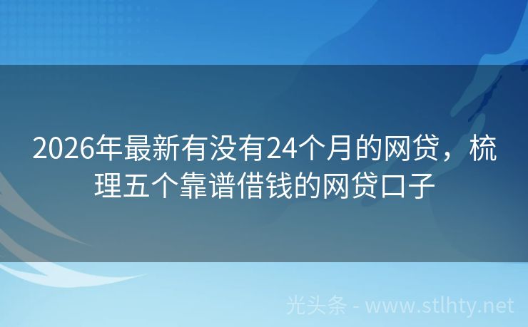 2026年最新有没有24个月的网贷，梳理五个靠谱借钱的网贷口子