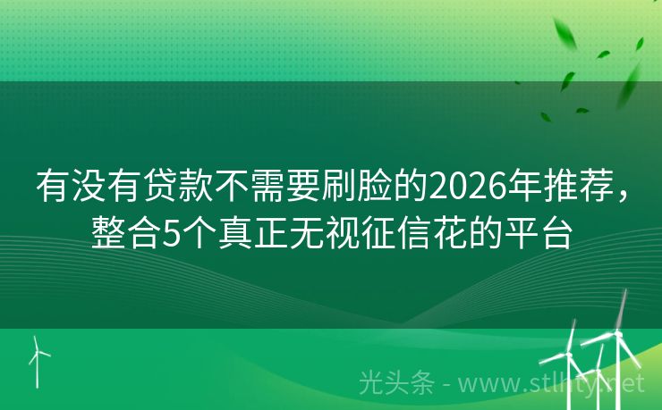 有没有贷款不需要刷脸的2026年推荐，整合5个真正无视征信花的平台