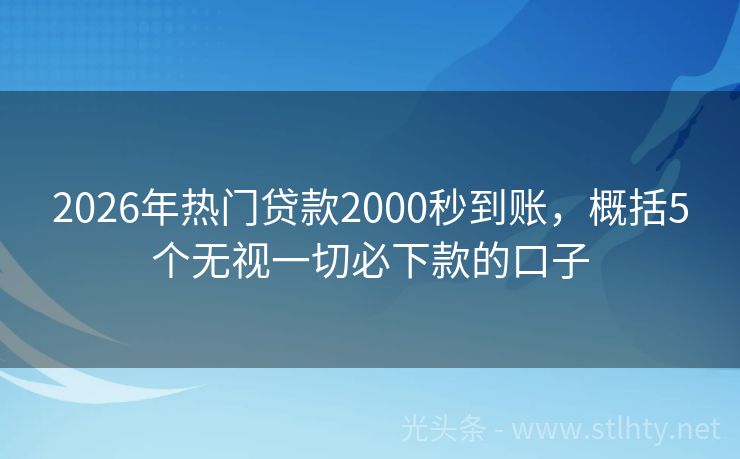 2026年热门贷款2000秒到账，概括5个无视一切必下款的口子