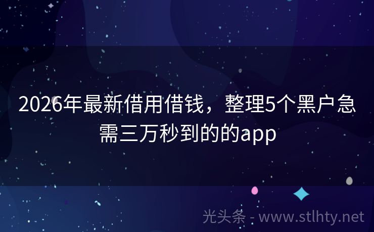 2026年最新借用借钱，整理5个黑户急需三万秒到的的app