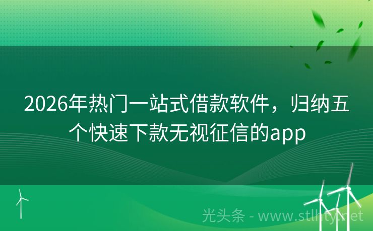2026年热门一站式借款软件，归纳五个快速下款无视征信的app