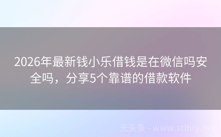 2026年最新钱小乐借钱是在微信吗安全吗，分享5个靠谱的借款软件