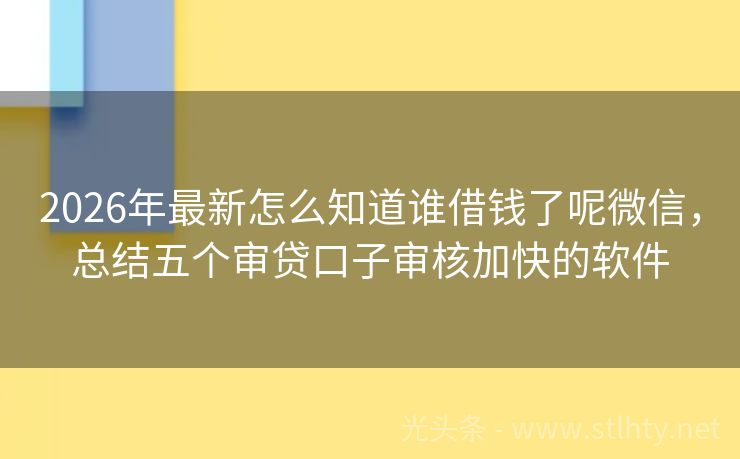 2026年最新怎么知道谁借钱了呢微信，总结五个审贷口子审核加快的软件