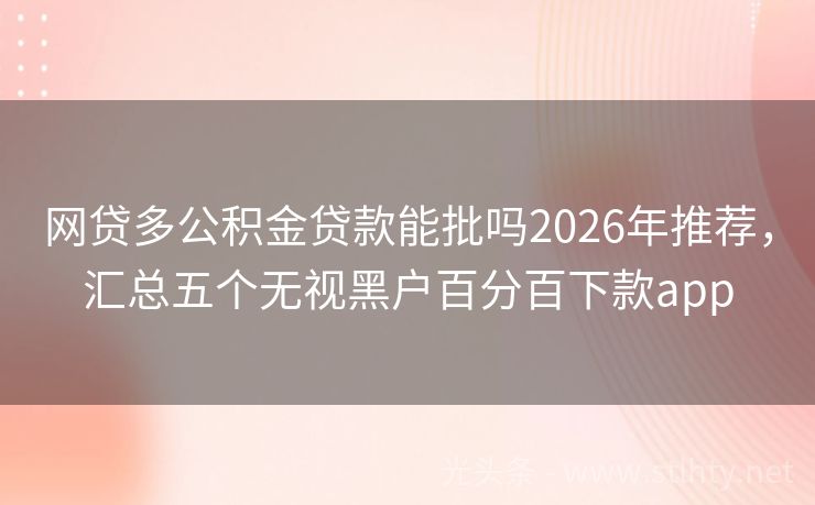 网贷多公积金贷款能批吗2026年推荐，汇总五个无视黑户百分百下款app
