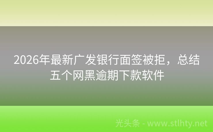 2026年最新广发银行面签被拒，总结五个网黑逾期下款软件