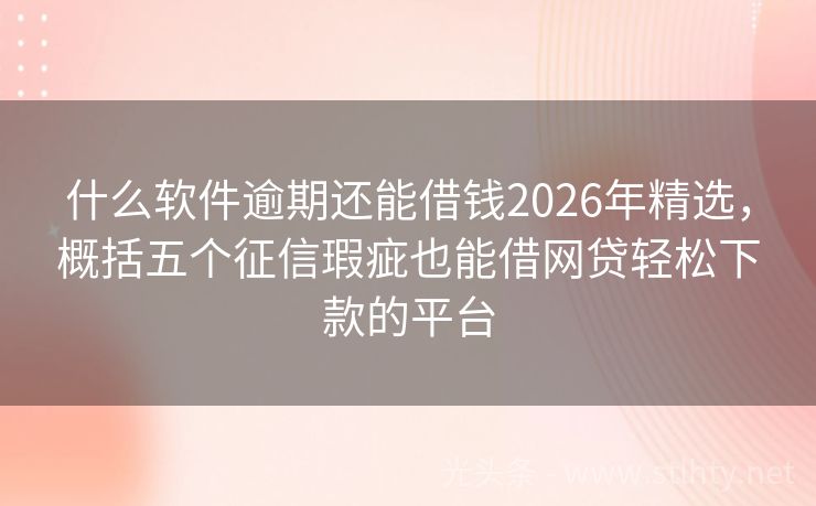 什么软件逾期还能借钱2026年精选，概括五个征信瑕疵也能借网贷轻松下款的平台