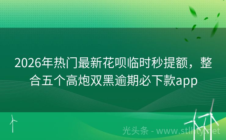 2026年热门最新花呗临时秒提额，整合五个高炮双黑逾期必下款app
